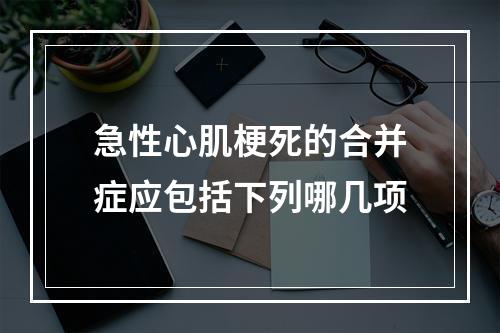 急性心肌梗死的合并症应包括下列哪几项