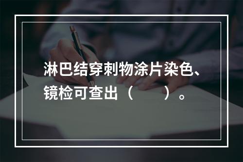 淋巴结穿刺物涂片染色、镜检可查出（　　）。