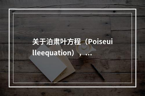 关于泊肃叶方程（Poiseuilleequation），叙述