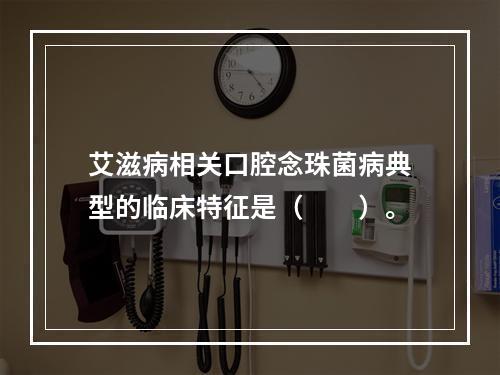 艾滋病相关口腔念珠菌病典型的临床特征是（　　）。