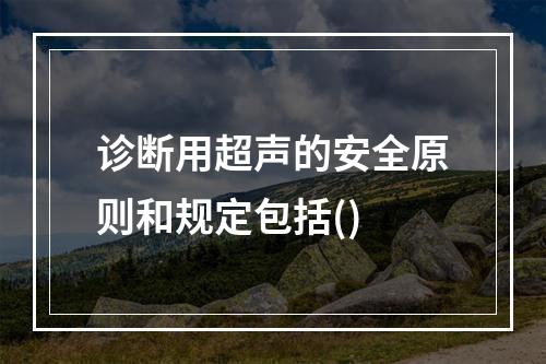 诊断用超声的安全原则和规定包括()