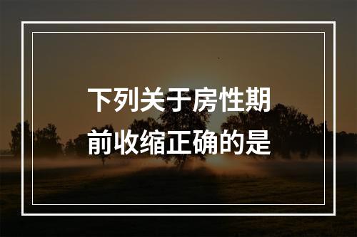 下列关于房性期前收缩正确的是