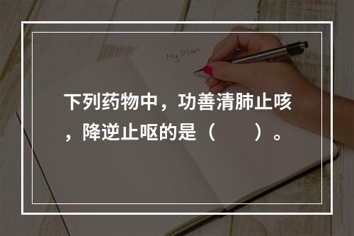 下列药物中，功善清肺止咳，降逆止呕的是（　　）。