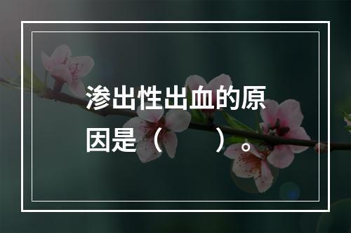 渗出性出血的原因是（　　）。