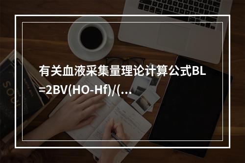 有关血液采集量理论计算公式BL=2BV(HO-Hf)/(HO