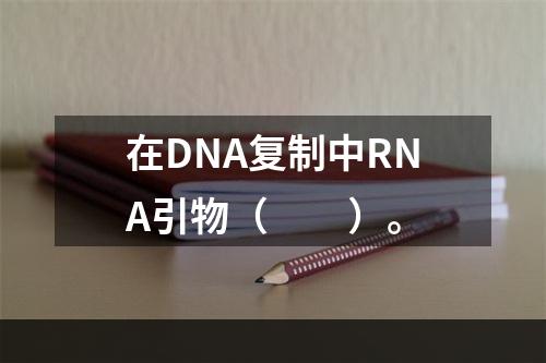 在DNA复制中RNA引物（　　）。