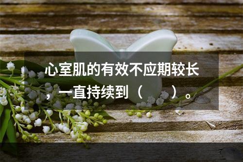 心室肌的有效不应期较长，一直持续到（　　）。