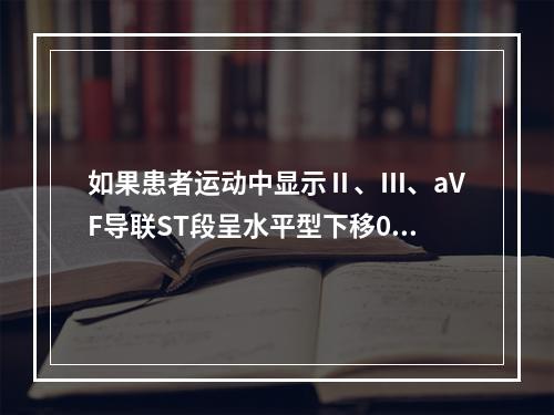 如果患者运动中显示Ⅱ、Ⅲ、aVF导联ST段呈水平型下移0．1