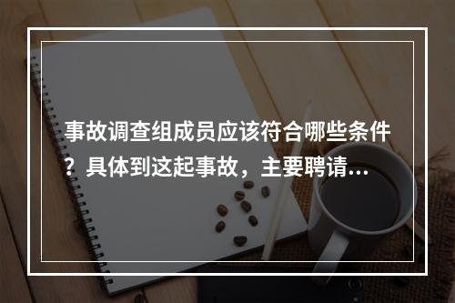 事故调查组成员应该符合哪些条件？具体到这起事故，主要聘请哪方