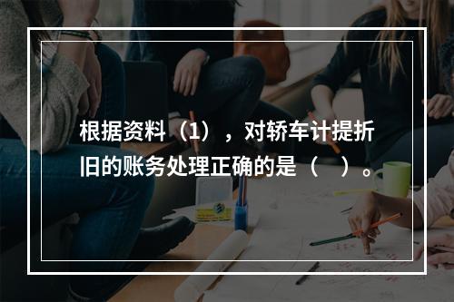 根据资料（1），对轿车计提折旧的账务处理正确的是（　）。