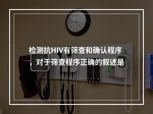 检测抗HIV有筛查和确认程序，对于筛查程序正确的叙述是