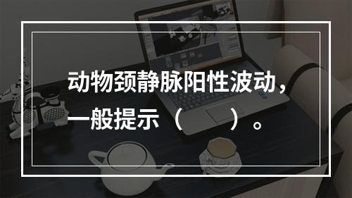 动物颈静脉阳性波动，一般提示（　　）。