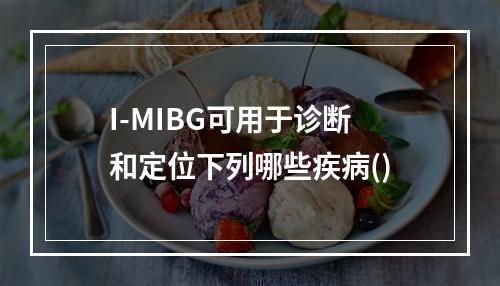 I-MIBG可用于诊断和定位下列哪些疾病()