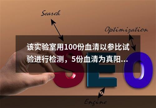 该实验室用100份血清以参比试验进行检测，5份血清为真阳性，