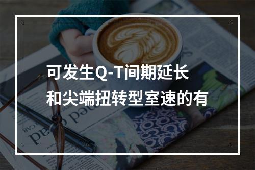 可发生Q-T间期延长和尖端扭转型室速的有