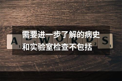 需要进一步了解的病史和实验室检查不包括　