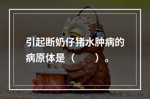 引起断奶仔猪水肿病的病原体是（　　）。