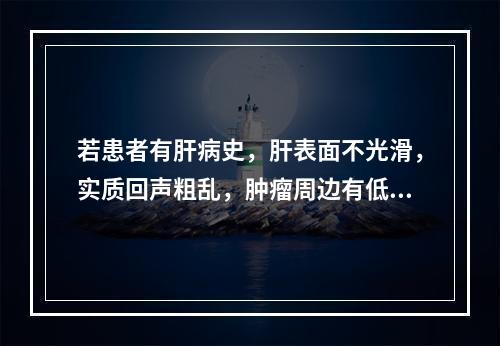 若患者有肝病史，肝表面不光滑，实质回声粗乱，肿瘤周边有低回声