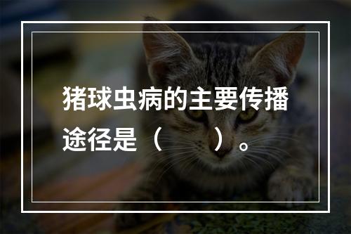 猪球虫病的主要传播途径是（　　）。