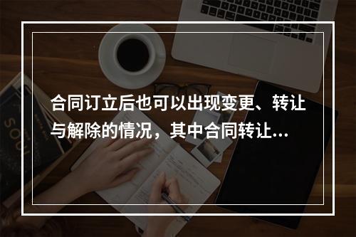 合同订立后也可以出现变更、转让与解除的情况，其中合同转让包括