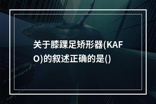 关于膝踝足矫形器(KAFO)的叙述正确的是()