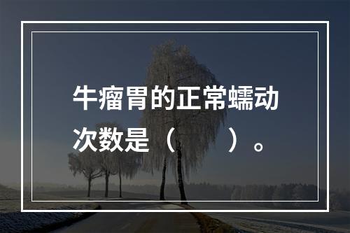 牛瘤胃的正常蠕动次数是（　　）。