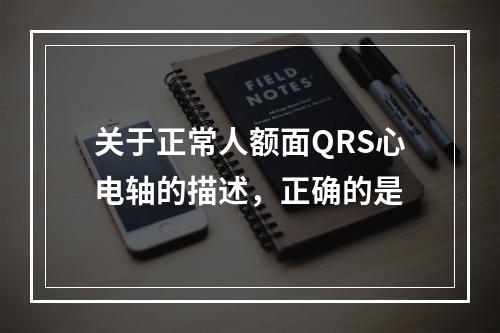 关于正常人额面QRS心电轴的描述，正确的是