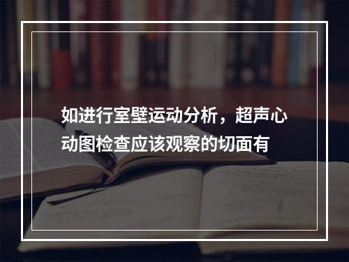 如进行室壁运动分析，超声心动图检查应该观察的切面有