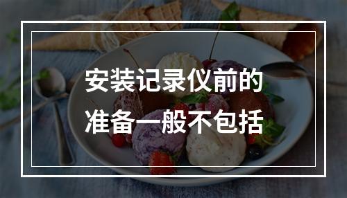 安装记录仪前的准备一般不包括