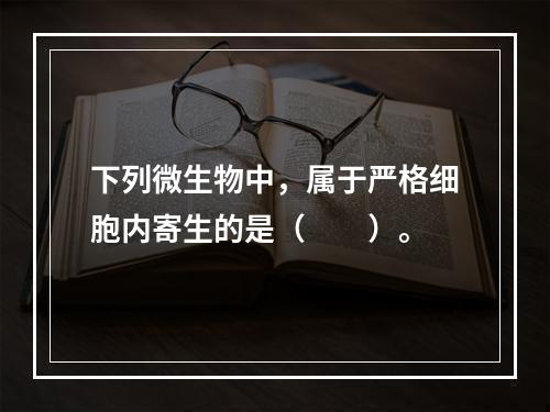 下列微生物中，属于严格细胞内寄生的是（　　）。