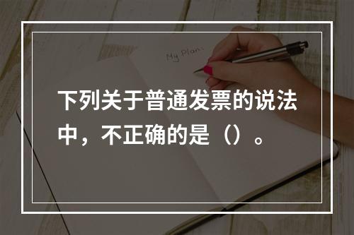 下列关于普通发票的说法中，不正确的是（）。