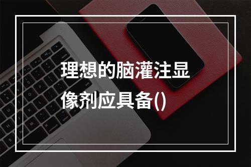 理想的脑灌注显像剂应具备()