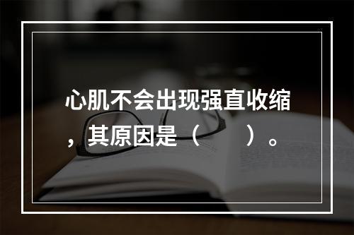 心肌不会出现强直收缩，其原因是（　　）。