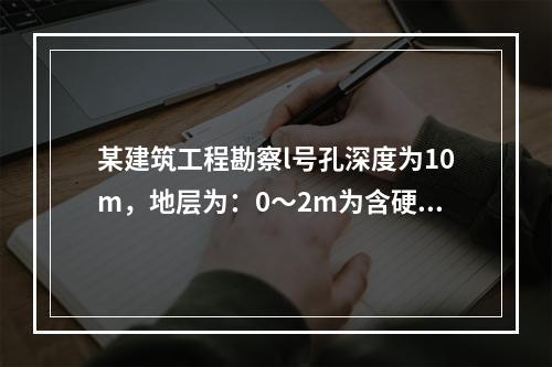 某建筑工程勘察l号孔深度为10m，地层为：0～2m为含硬杂质