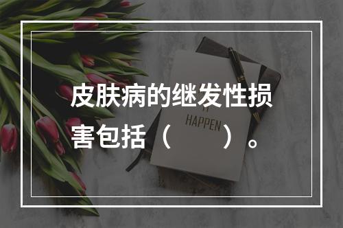 皮肤病的继发性损害包括（　　）。