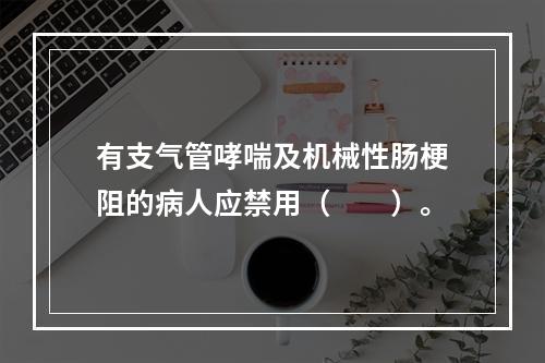 有支气管哮喘及机械性肠梗阻的病人应禁用（　　）。