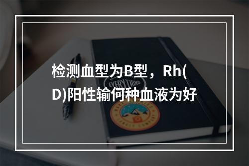 检测血型为B型，Rh(D)阳性输何种血液为好