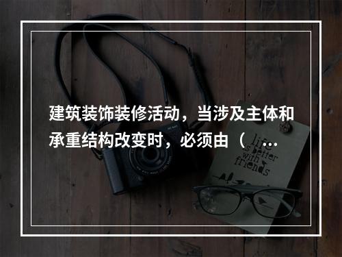 建筑装饰装修活动，当涉及主体和承重结构改变时，必须由（　）核