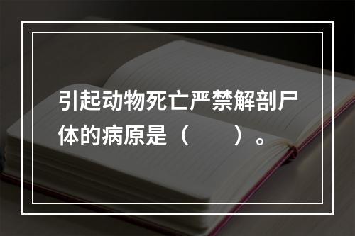 引起动物死亡严禁解剖尸体的病原是（　　）。