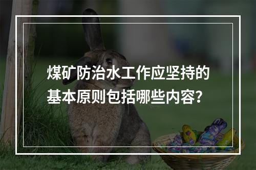 煤矿防治水工作应坚持的基本原则包括哪些内容？