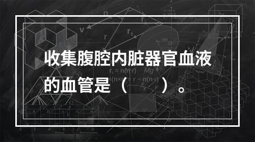 收集腹腔内脏器官血液的血管是（　　）。