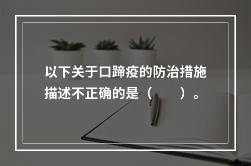 以下关于口蹄疫的防治措施描述不正确的是（　　）。