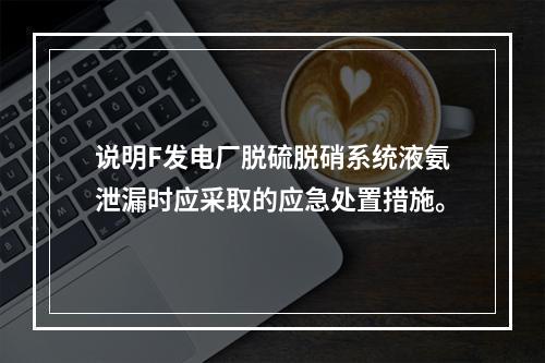 说明F发电厂脱硫脱硝系统液氨泄漏时应采取的应急处置措施。