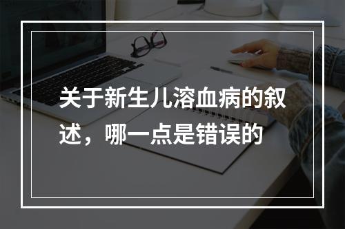 关于新生儿溶血病的叙述，哪一点是错误的