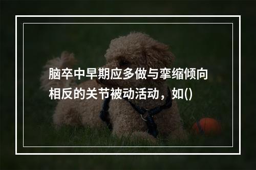 脑卒中早期应多做与挛缩倾向相反的关节被动活动，如()