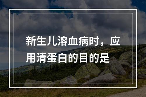 新生儿溶血病时，应用清蛋白的目的是