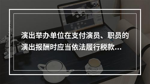 演出举办单位在支付演员、职员的演出报酬时应当依法履行税款代扣