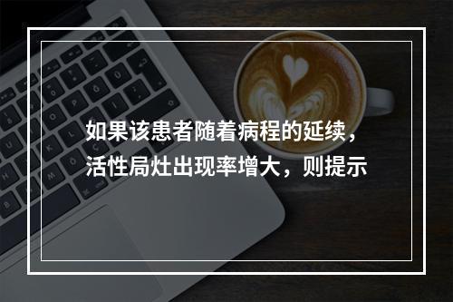 如果该患者随着病程的延续，活性局灶出现率增大，则提示