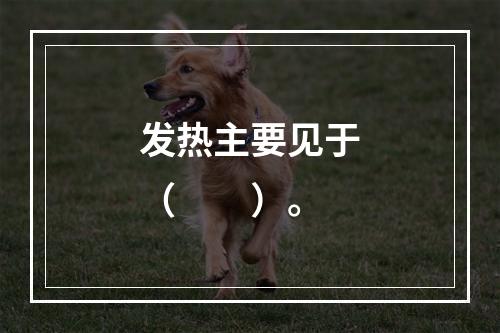 发热主要见于（　　）。