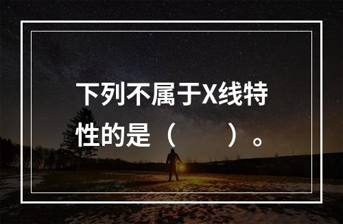 下列不属于X线特性的是（　　）。